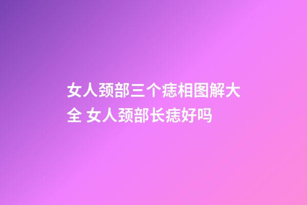 女人颈部三个痣相图解大全 女人颈部长痣好吗